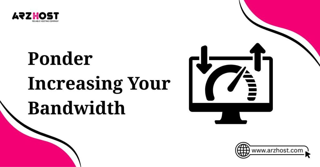 ponder increasing your bandwidth