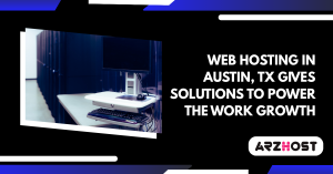 Web hosting in Austin, TX gives Solutions to power the Work Growth