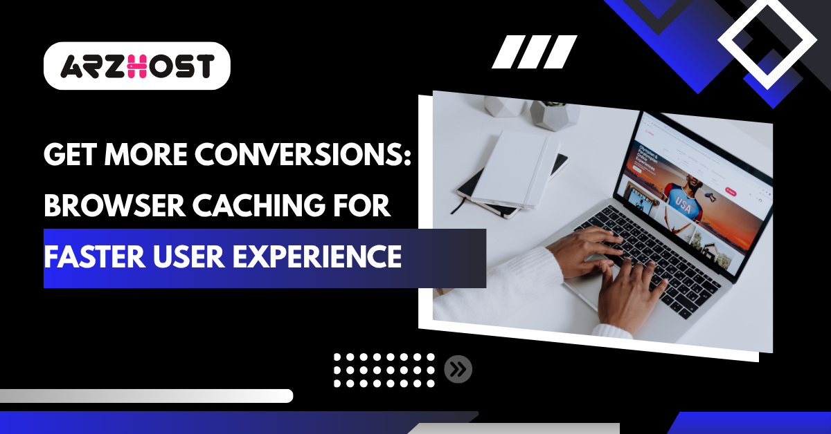 Get More Conversions: Browser Caching for Faster User Experience