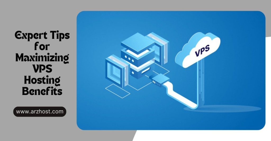 Expert Tips for Maximizing VPS Hosting Benefits
