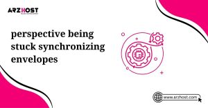 perspective being stuck synchronizing envelopes