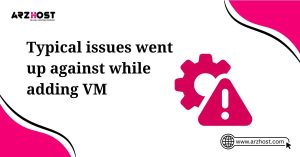 typical issues went up against while adding vm