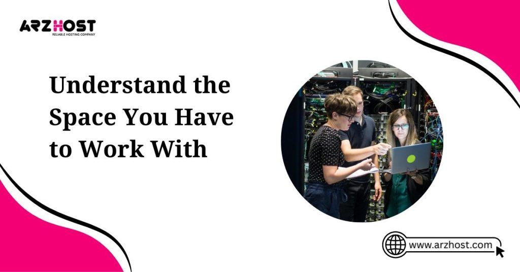 understand the space you have to work with