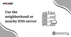 use the neighbourhood or nearby dns server