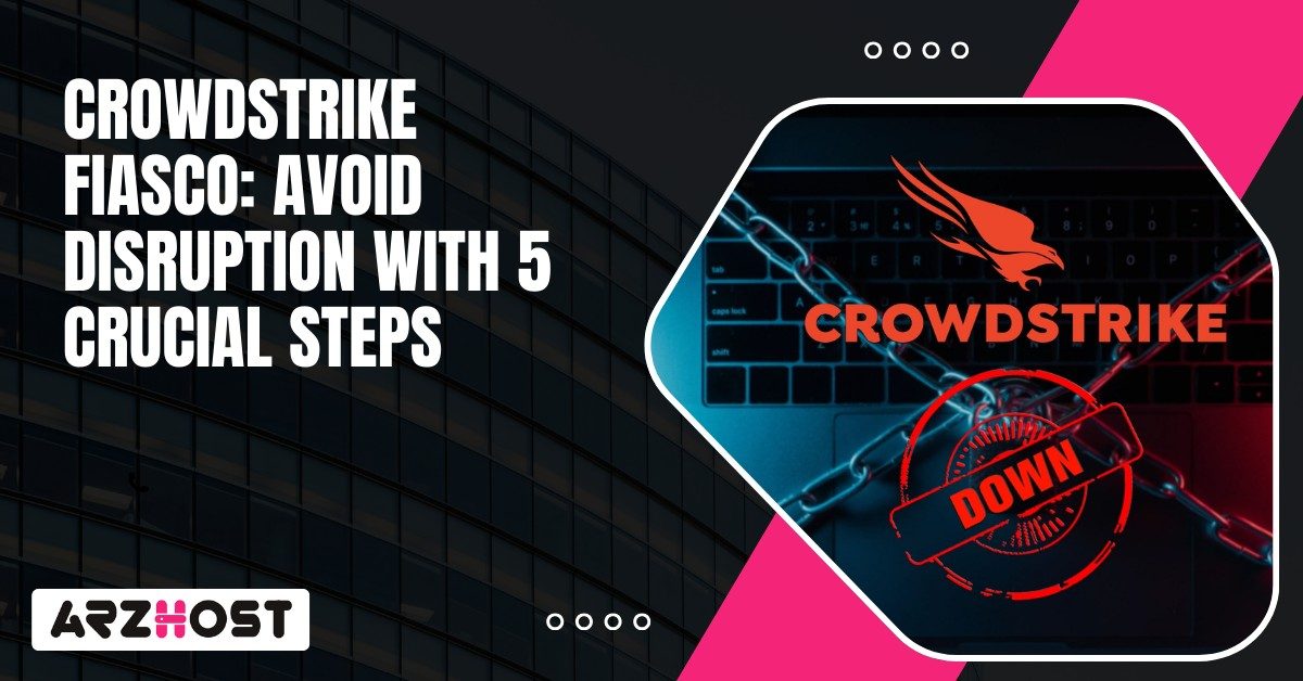 Crowdstrike Fiasco Avoid Disruption with 5 Crucial Steps